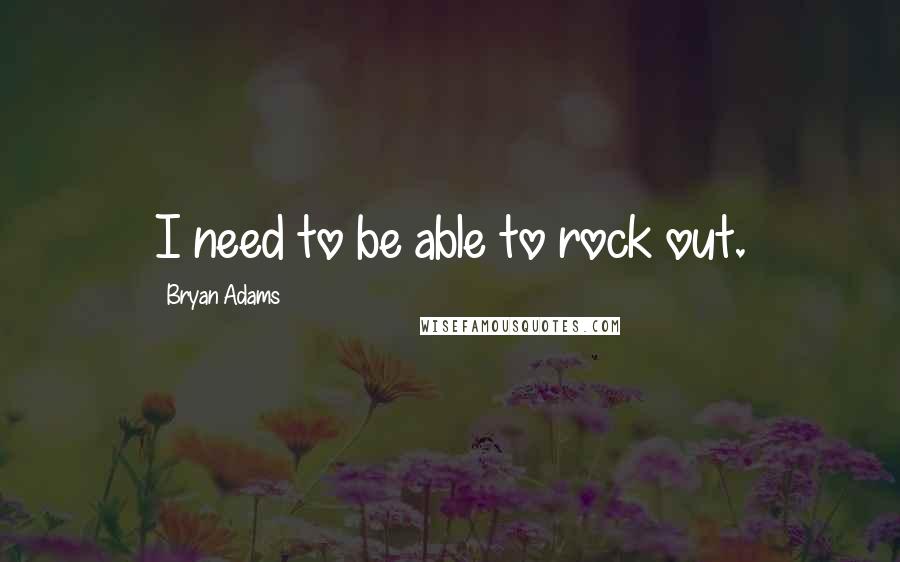 Bryan Adams Quotes: I need to be able to rock out.