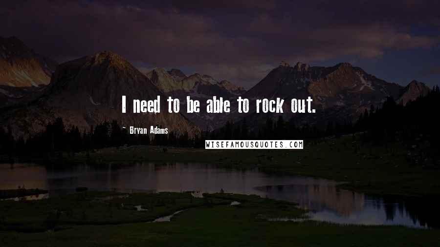 Bryan Adams Quotes: I need to be able to rock out.