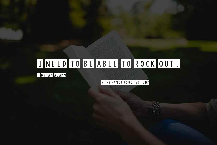 Bryan Adams Quotes: I need to be able to rock out.