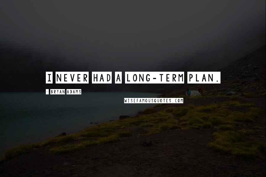 Bryan Adams Quotes: I never had a long-term plan.