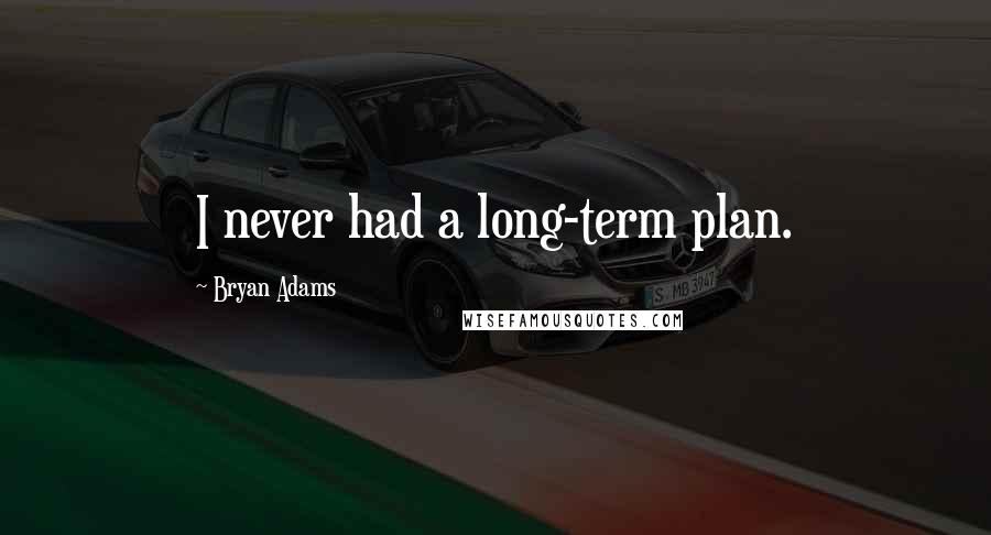 Bryan Adams Quotes: I never had a long-term plan.