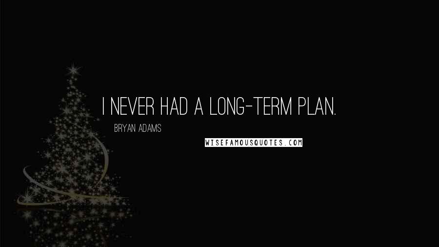 Bryan Adams Quotes: I never had a long-term plan.