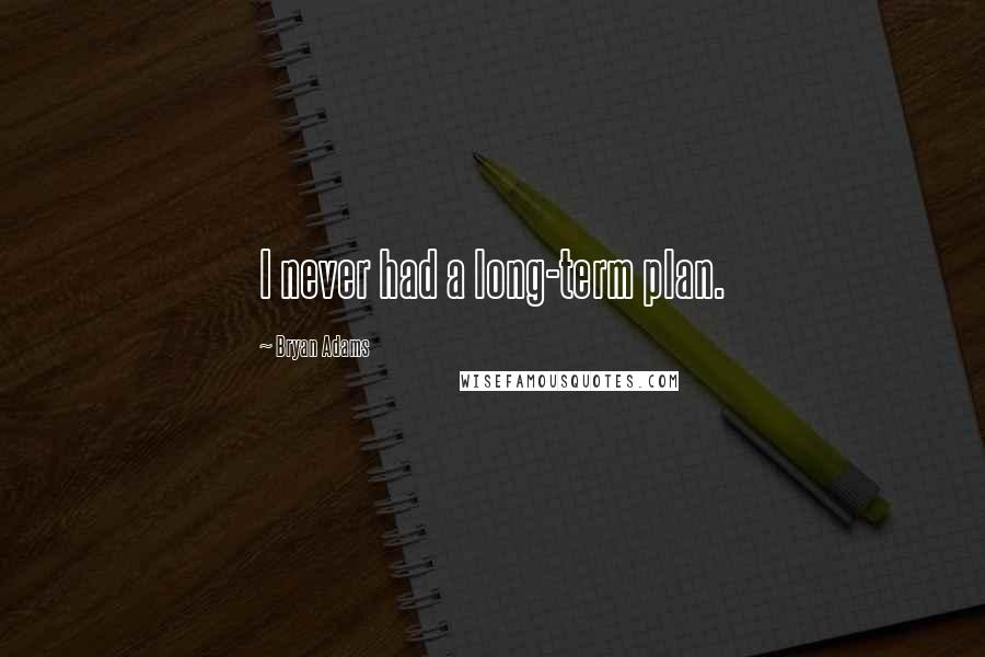 Bryan Adams Quotes: I never had a long-term plan.