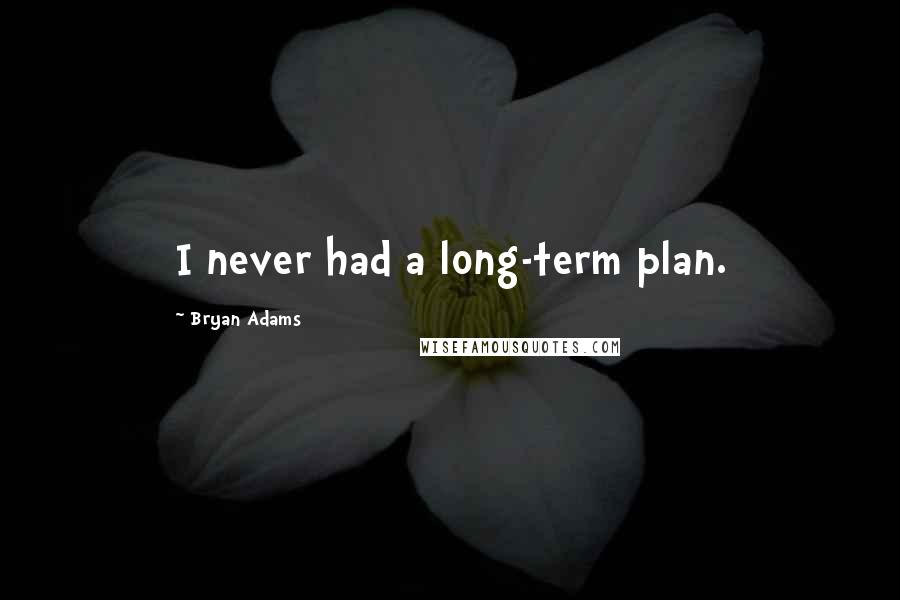 Bryan Adams Quotes: I never had a long-term plan.