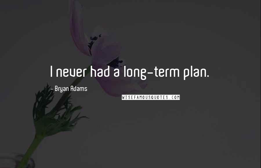 Bryan Adams Quotes: I never had a long-term plan.
