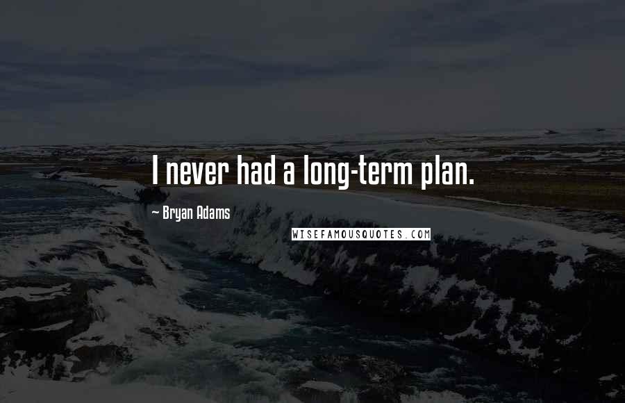 Bryan Adams Quotes: I never had a long-term plan.