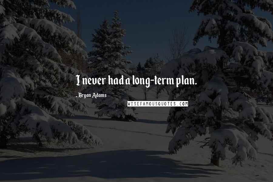 Bryan Adams Quotes: I never had a long-term plan.