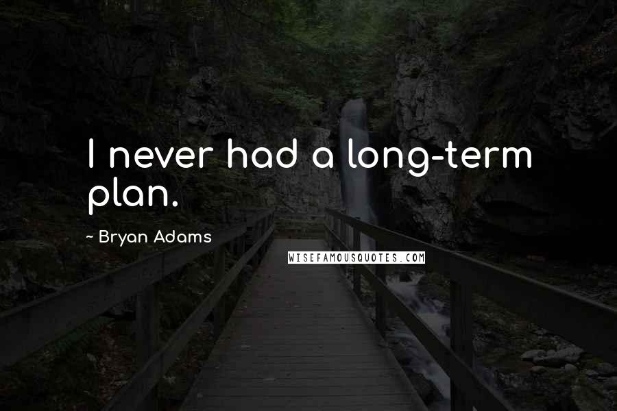 Bryan Adams Quotes: I never had a long-term plan.