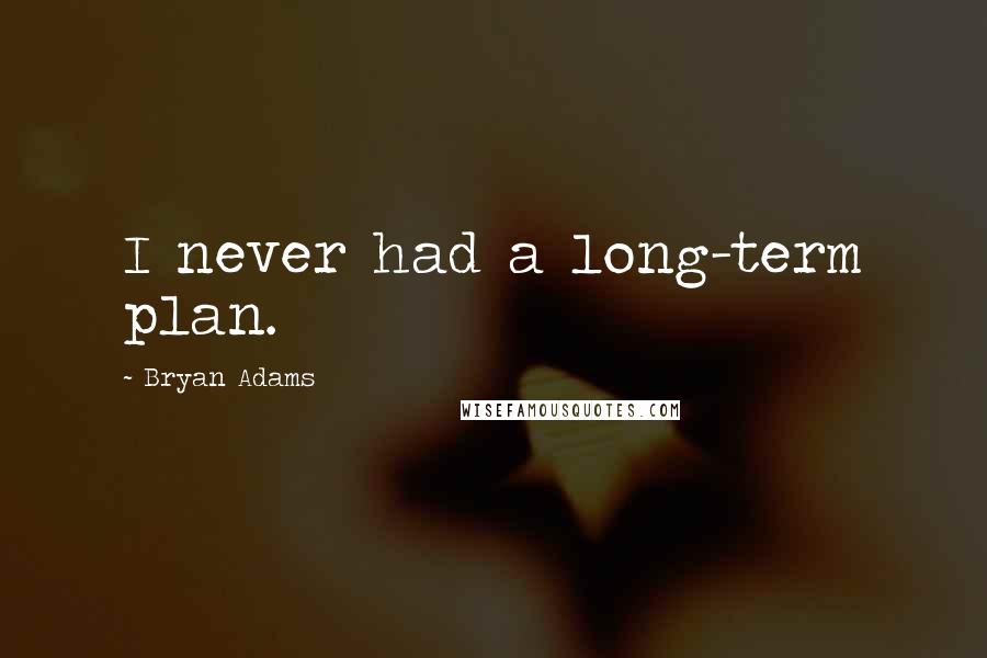 Bryan Adams Quotes: I never had a long-term plan.