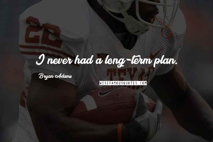 Bryan Adams Quotes: I never had a long-term plan.