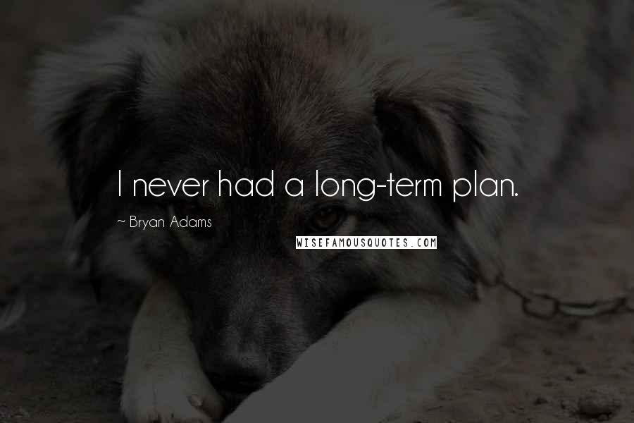 Bryan Adams Quotes: I never had a long-term plan.