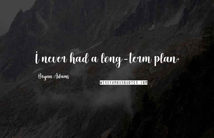 Bryan Adams Quotes: I never had a long-term plan.