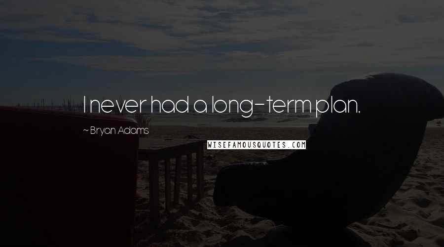 Bryan Adams Quotes: I never had a long-term plan.