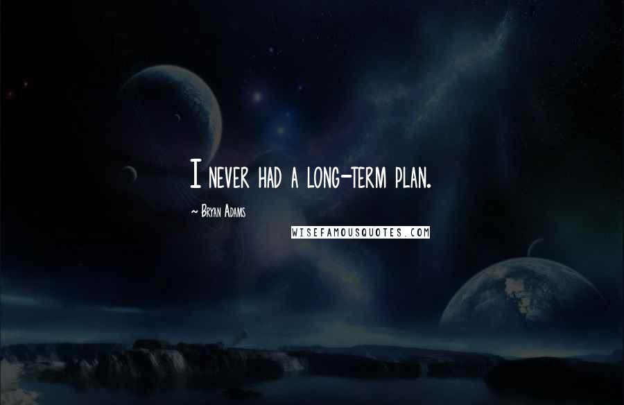 Bryan Adams Quotes: I never had a long-term plan.