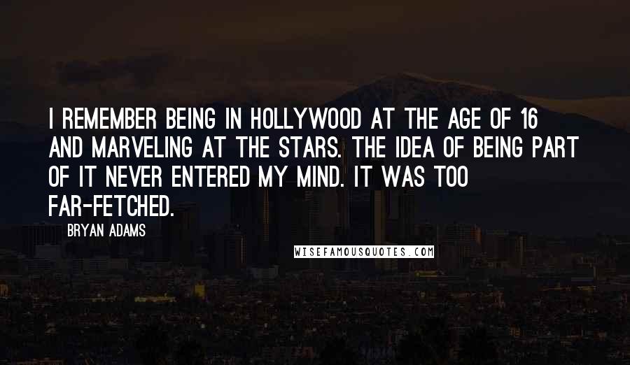 Bryan Adams Quotes: I remember being in Hollywood at the age of 16 and marveling at the stars. The idea of being part of it never entered my mind. It was too far-fetched.