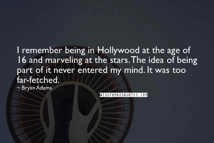 Bryan Adams Quotes: I remember being in Hollywood at the age of 16 and marveling at the stars. The idea of being part of it never entered my mind. It was too far-fetched.