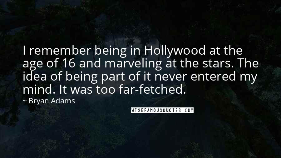 Bryan Adams Quotes: I remember being in Hollywood at the age of 16 and marveling at the stars. The idea of being part of it never entered my mind. It was too far-fetched.