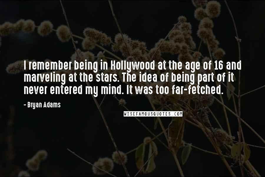 Bryan Adams Quotes: I remember being in Hollywood at the age of 16 and marveling at the stars. The idea of being part of it never entered my mind. It was too far-fetched.