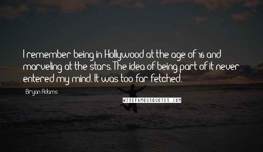 Bryan Adams Quotes: I remember being in Hollywood at the age of 16 and marveling at the stars. The idea of being part of it never entered my mind. It was too far-fetched.