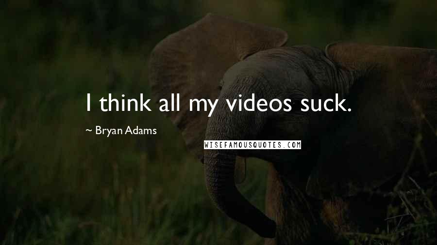 Bryan Adams Quotes: I think all my videos suck.