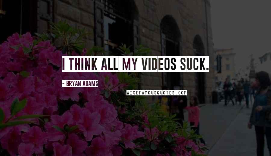 Bryan Adams Quotes: I think all my videos suck.