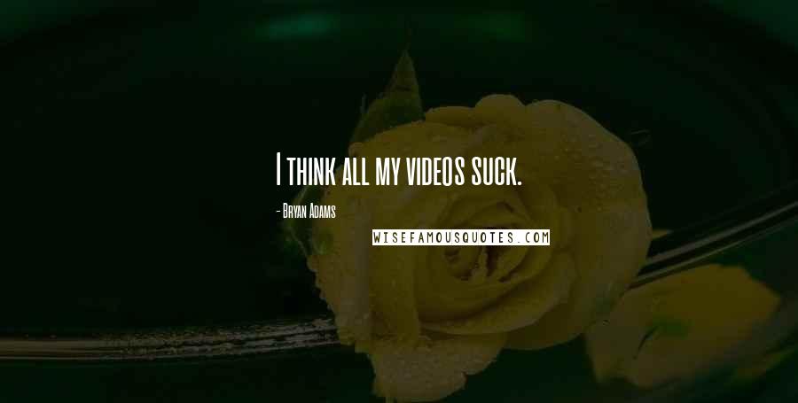 Bryan Adams Quotes: I think all my videos suck.