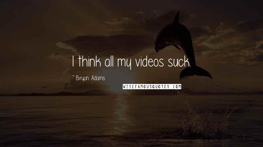 Bryan Adams Quotes: I think all my videos suck.