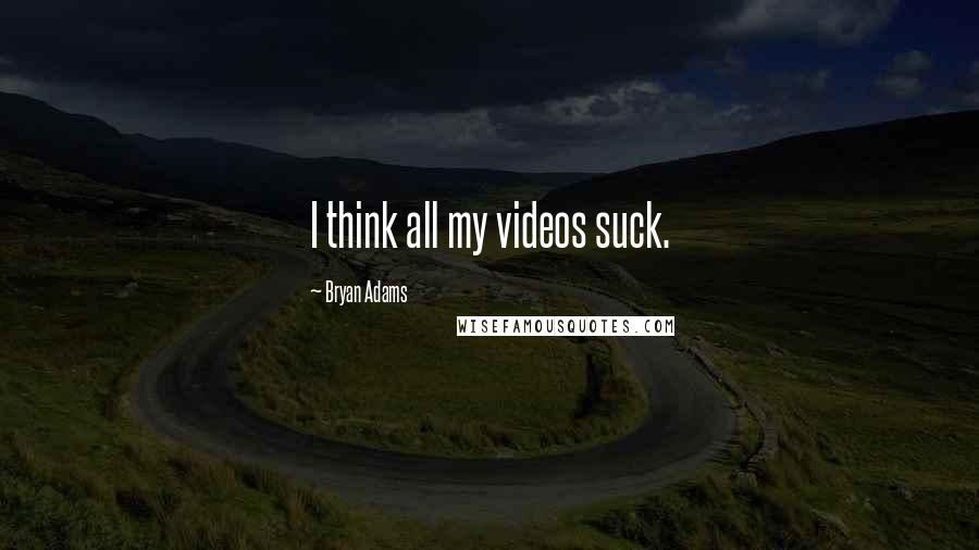 Bryan Adams Quotes: I think all my videos suck.