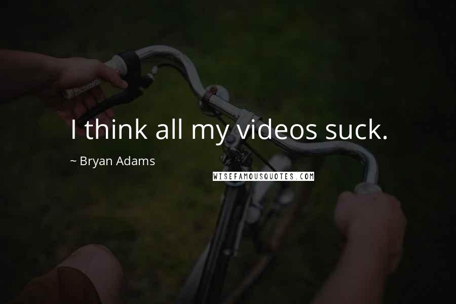 Bryan Adams Quotes: I think all my videos suck.