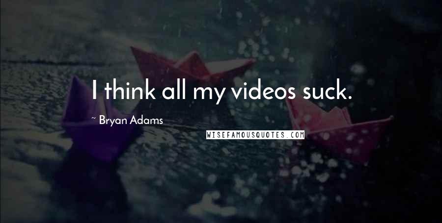 Bryan Adams Quotes: I think all my videos suck.