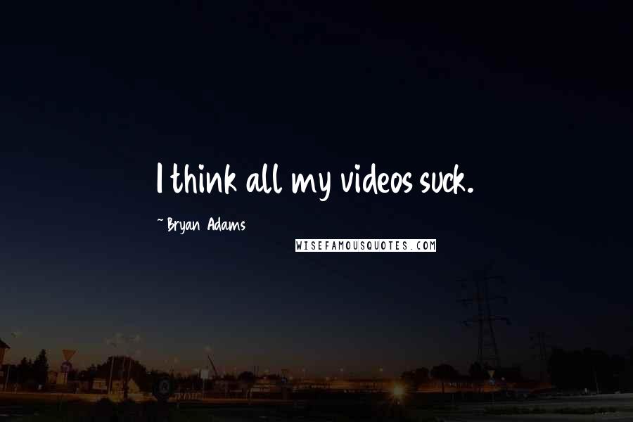 Bryan Adams Quotes: I think all my videos suck.