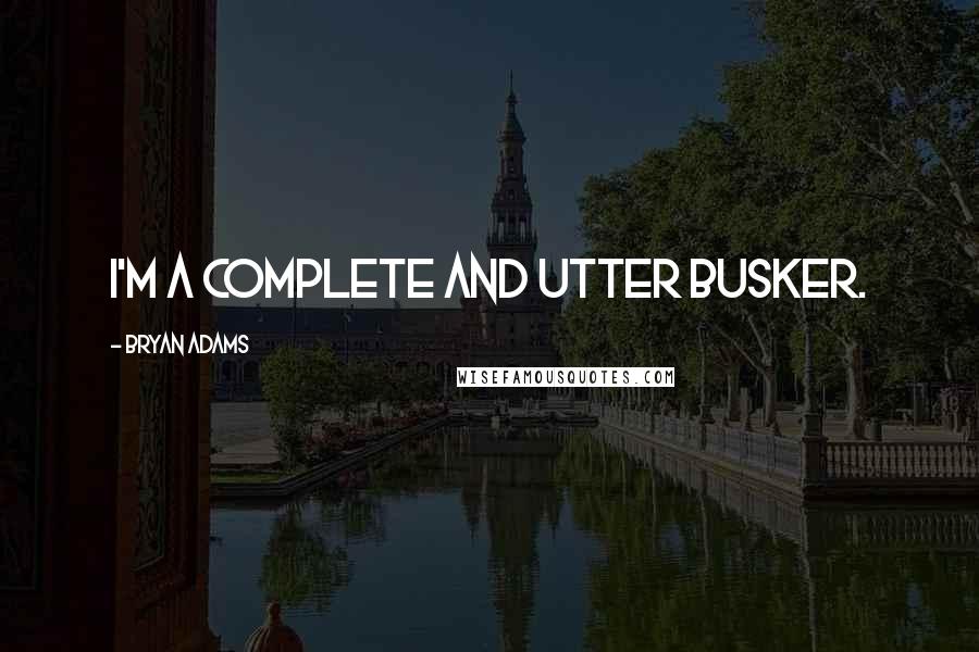 Bryan Adams Quotes: I'm a complete and utter busker.