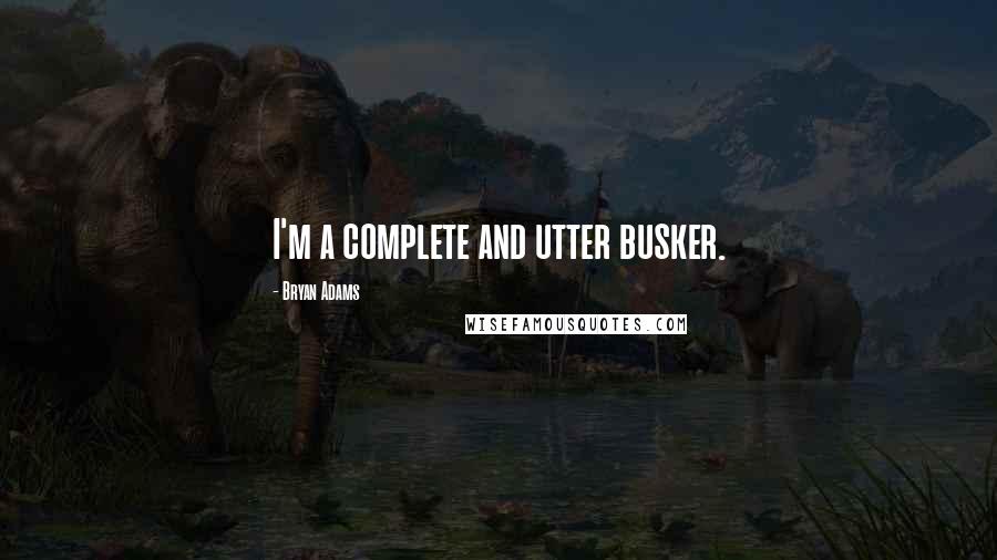 Bryan Adams Quotes: I'm a complete and utter busker.