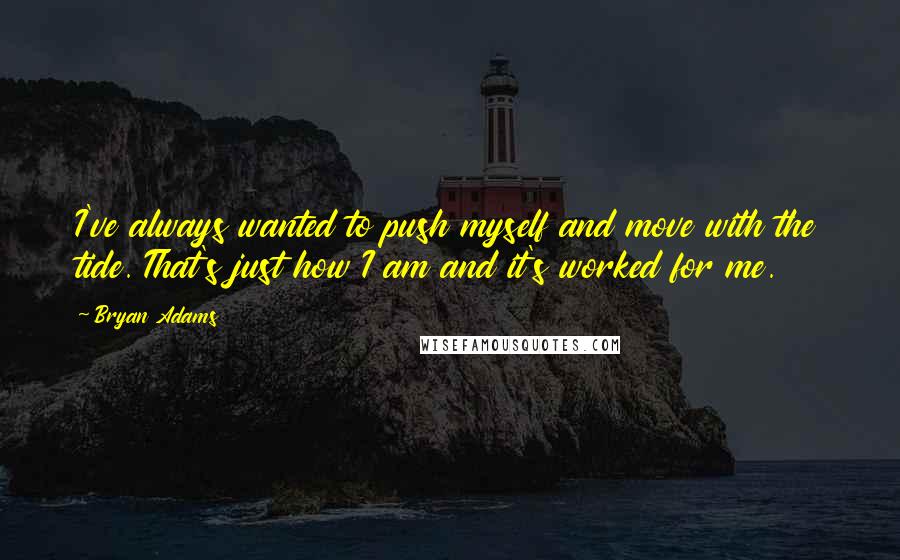 Bryan Adams Quotes: I've always wanted to push myself and move with the tide. That's just how I am and it's worked for me.