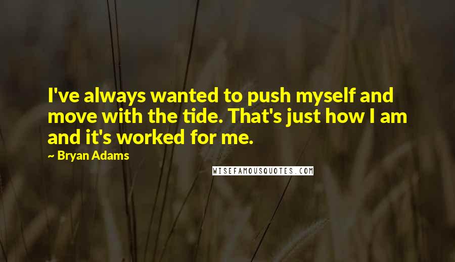 Bryan Adams Quotes: I've always wanted to push myself and move with the tide. That's just how I am and it's worked for me.