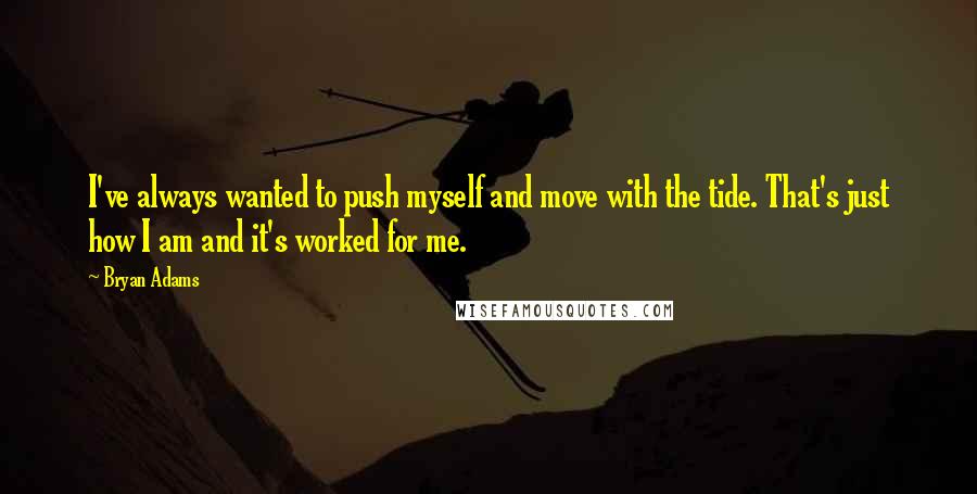 Bryan Adams Quotes: I've always wanted to push myself and move with the tide. That's just how I am and it's worked for me.
