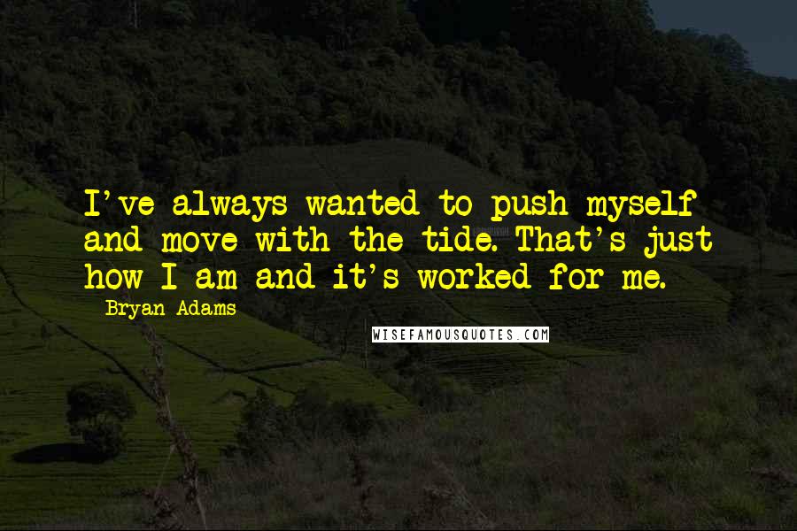 Bryan Adams Quotes: I've always wanted to push myself and move with the tide. That's just how I am and it's worked for me.