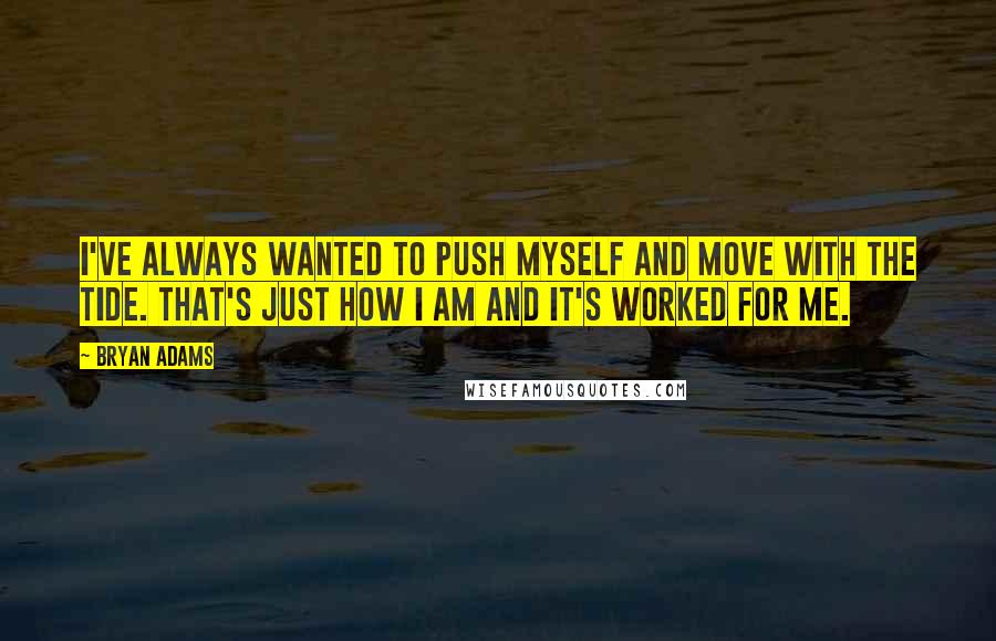 Bryan Adams Quotes: I've always wanted to push myself and move with the tide. That's just how I am and it's worked for me.