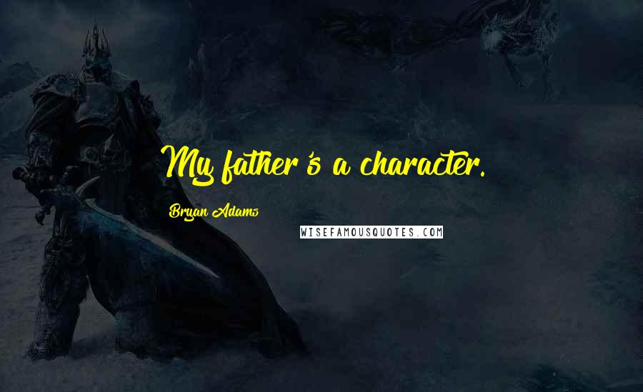 Bryan Adams Quotes: My father's a character.