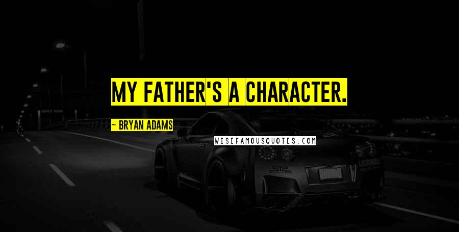 Bryan Adams Quotes: My father's a character.