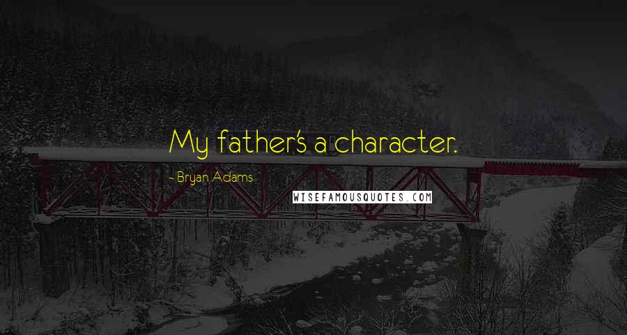 Bryan Adams Quotes: My father's a character.