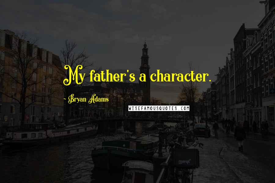 Bryan Adams Quotes: My father's a character.