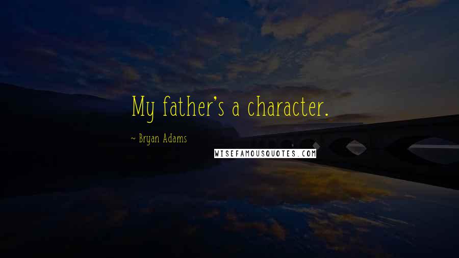 Bryan Adams Quotes: My father's a character.