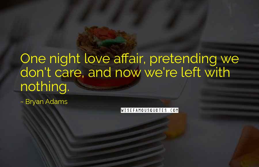 Bryan Adams Quotes: One night love affair, pretending we don't care, and now we're left with nothing.