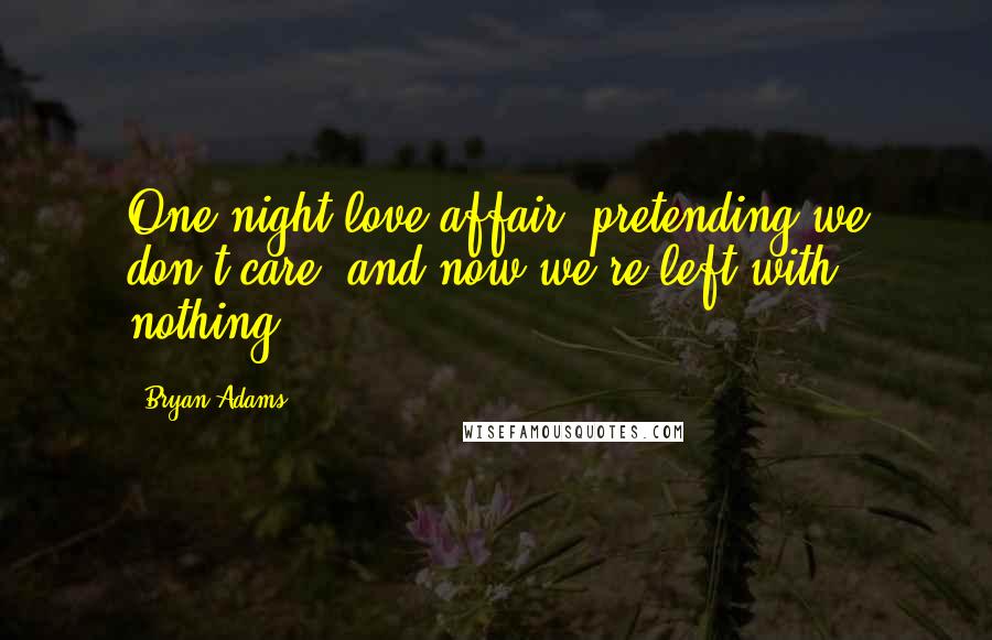Bryan Adams Quotes: One night love affair, pretending we don't care, and now we're left with nothing.