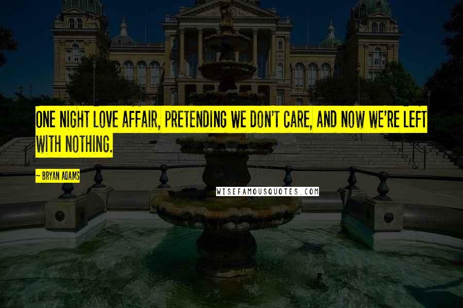 Bryan Adams Quotes: One night love affair, pretending we don't care, and now we're left with nothing.