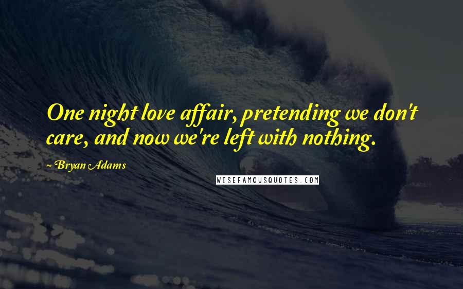Bryan Adams Quotes: One night love affair, pretending we don't care, and now we're left with nothing.