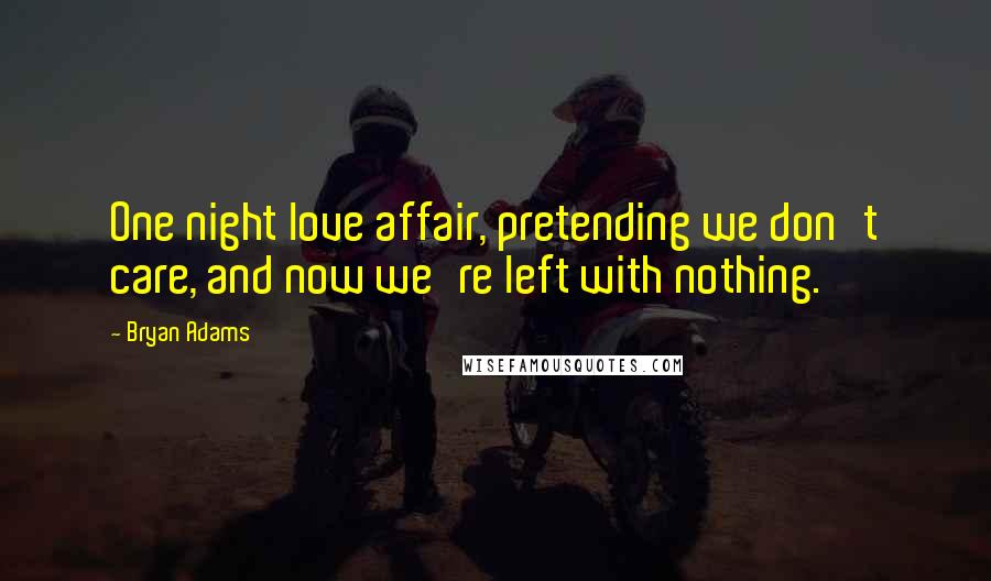 Bryan Adams Quotes: One night love affair, pretending we don't care, and now we're left with nothing.