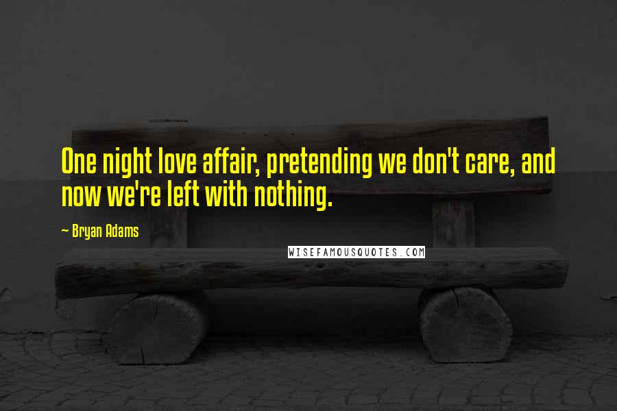 Bryan Adams Quotes: One night love affair, pretending we don't care, and now we're left with nothing.