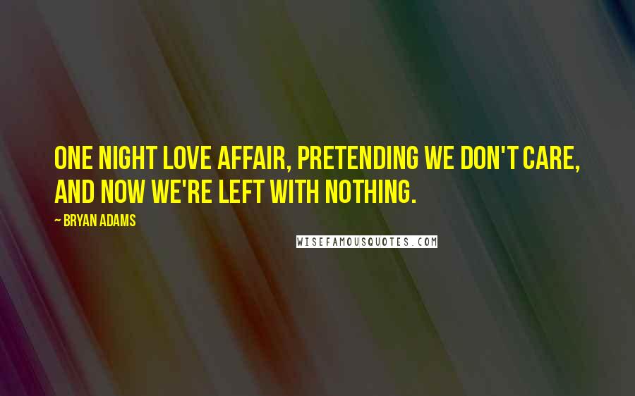 Bryan Adams Quotes: One night love affair, pretending we don't care, and now we're left with nothing.